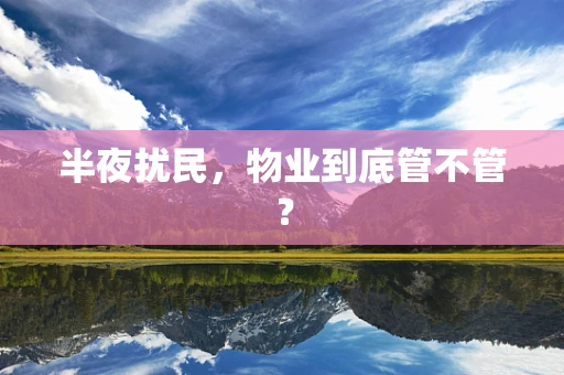 半夜扰民，物业到底管不管？