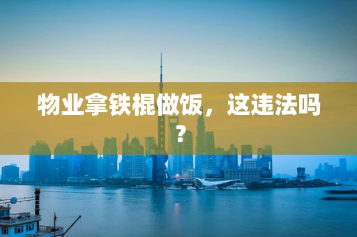 物业拿铁棍做饭，这违法吗？