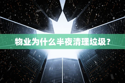 物业为什么半夜清理垃圾？