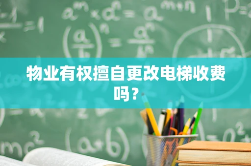 物业有权擅自更改电梯收费吗？