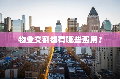 物业交割都有哪些费用？