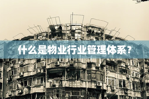 什么是物业行业管理体系？