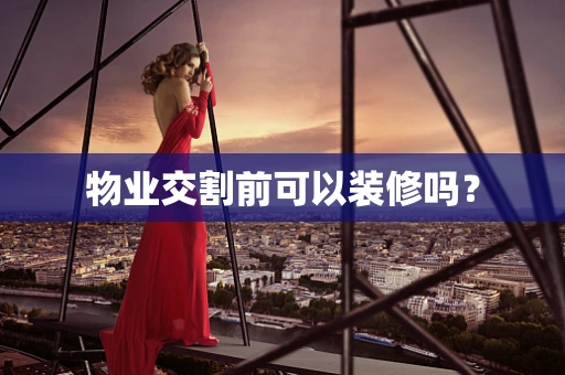 物业交割前可以装修吗？