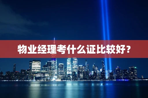 物业经理考什么证比较好？