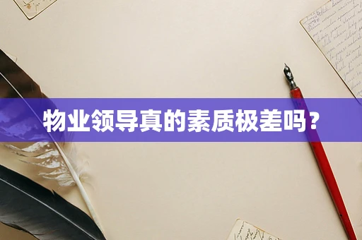 物业领导真的素质极差吗？