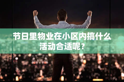 节日里物业在小区内搞什么活动合适呢？