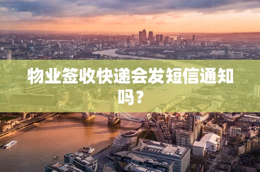 物业签收快递会发短信通知吗？