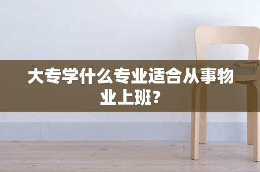 大专学什么专业适合从事物业上班？