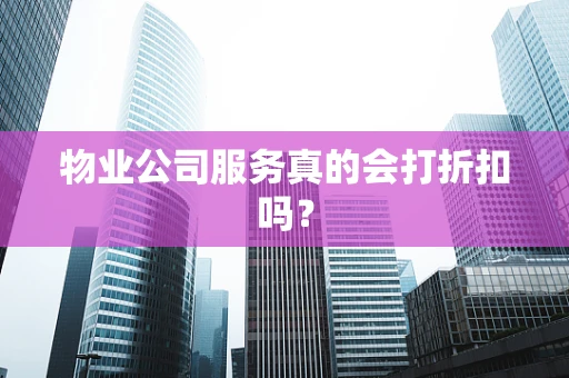 物业公司服务真的会打折扣吗？