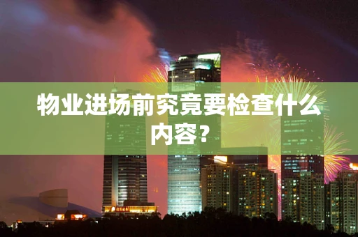 物业进场前究竟要检查什么内容？
