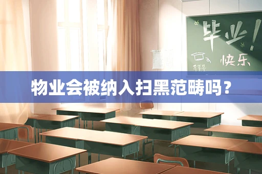 物业会被纳入扫黑范畴吗？