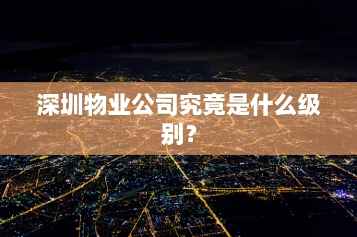 深圳物业公司究竟是什么级别？