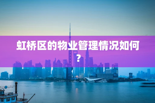 虹桥区的物业管理情况如何？