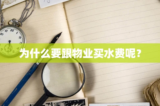 为什么要跟物业买水费呢? 为什么要跟物业买水费呢?