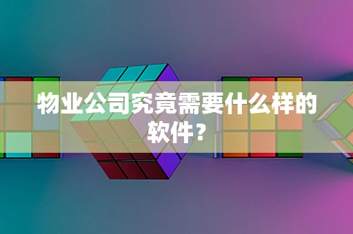 物业公司究竟需要什么样的软件? 物业公司究竟需要什么样的软件?