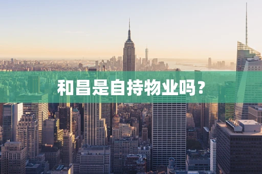 和昌是自持物业吗？