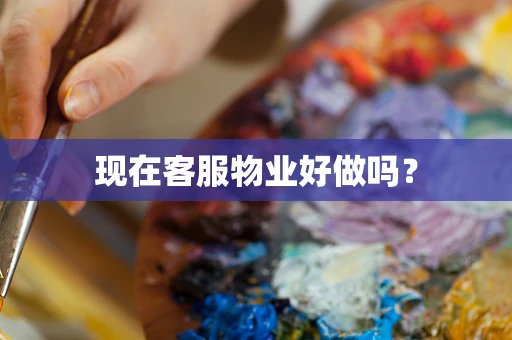 现在客服物业好做吗？