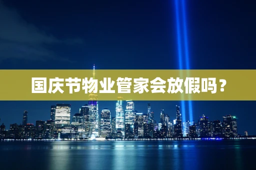 国庆节物业管家会放假吗? 国庆节物业管家会放假吗?