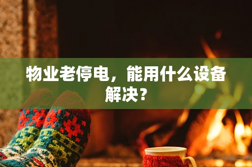 物业老停电，能用什么设备解决？