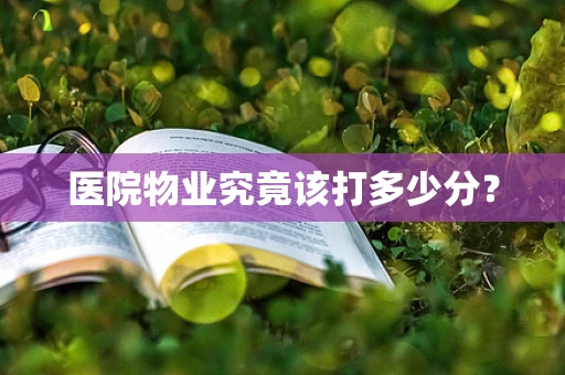 医院物业究竟该打多少分？