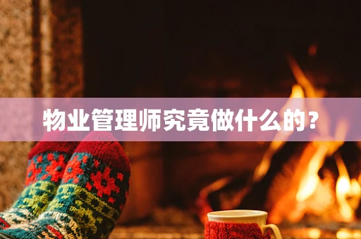 物业管理师究竟做什么的？
