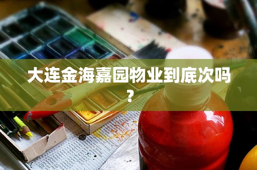 大连金海嘉园物业到底次吗？