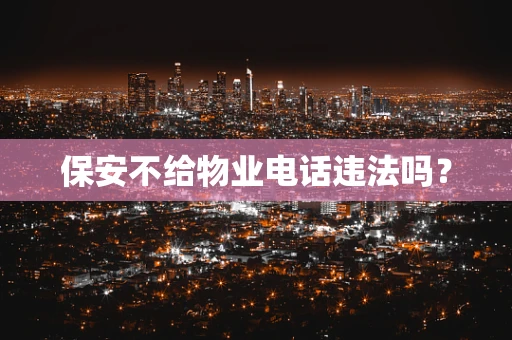 保安不给物业电话违法吗？