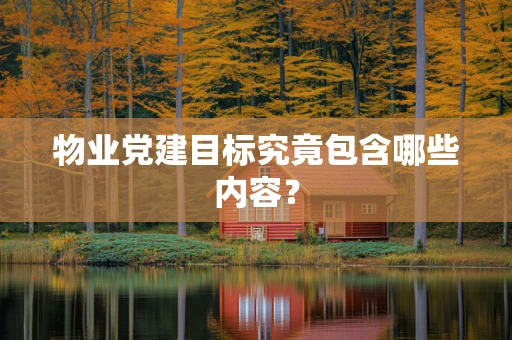 物业党建目标究竟包含哪些内容？