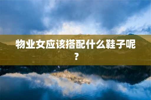 物业女应该搭配什么鞋子呢？