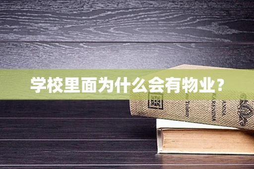 学校里面为什么会有物业？