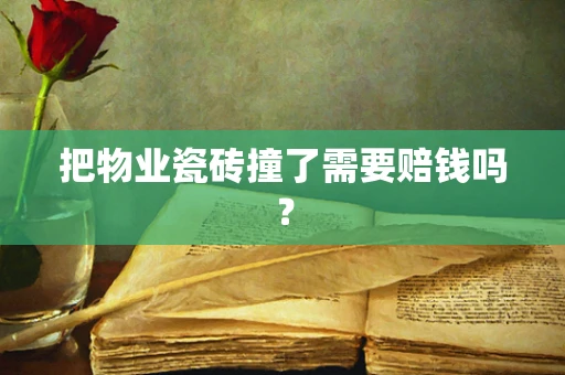 把物业瓷砖撞了需要赔钱吗？