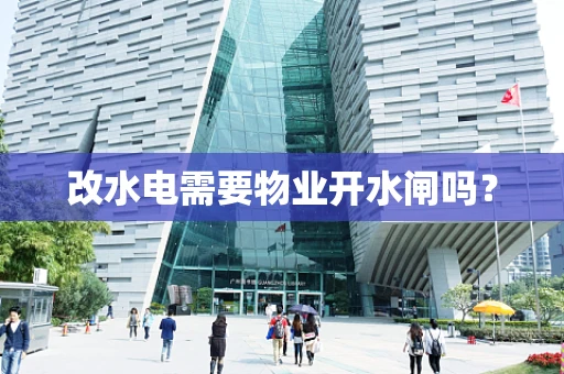 改水电需要物业开水闸吗？