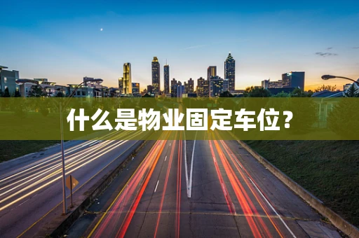 什么是物业固定车位？