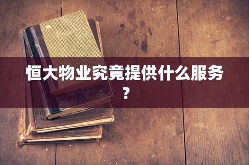 恒大物业究竟提供什么服务？