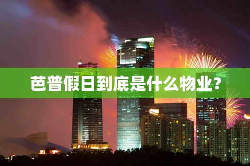 芭普假日到底是什么物业？