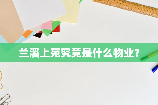兰溪上苑究竟是什么物业？