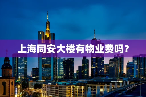 上海同安大楼有物业费吗？