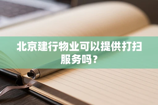 北京建行物业可以提供打扫服务吗？