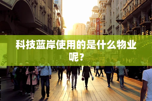 科技蓝岸使用的是什么物业呢？
