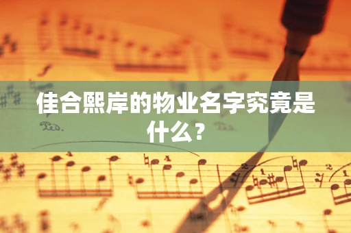 佳合熙岸的物业名字究竟是什么？