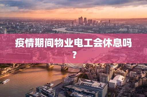 疫情期间物业电工会休息吗？