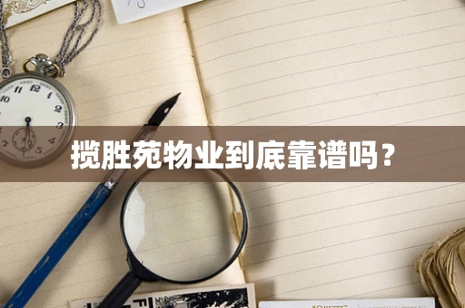 揽胜苑物业到底靠谱吗？
