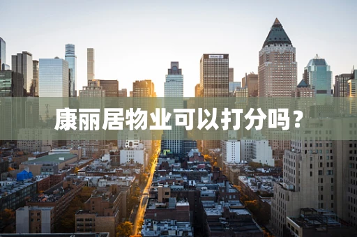 康丽居物业可以打分吗？