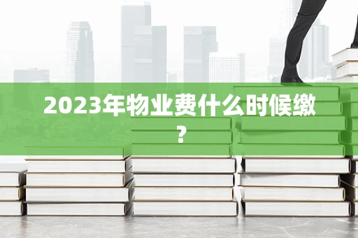 2023年物业费什么时候缴？