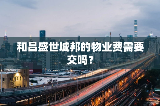 和昌盛世城邦的物业费需要交吗？