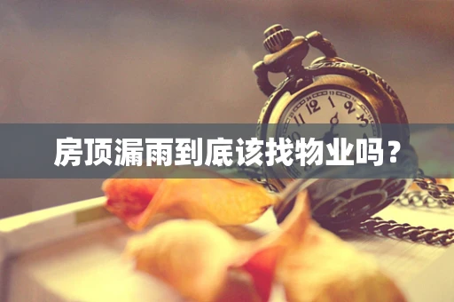 房顶漏雨到底该找物业吗？