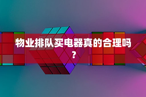 物业排队买电器真的合理吗？