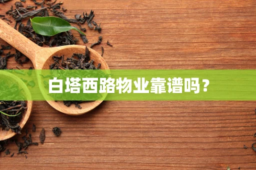 白塔西路物业靠谱吗？