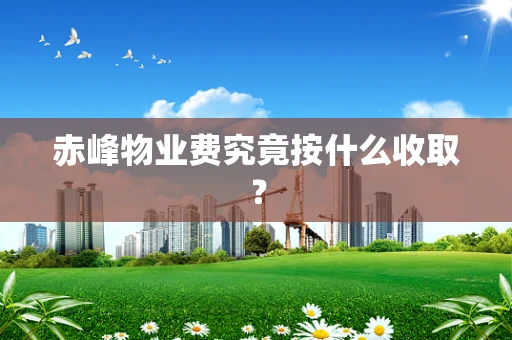 赤峰物业费究竟按什么收取？