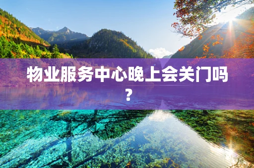 物业服务中心晚上会关门吗？